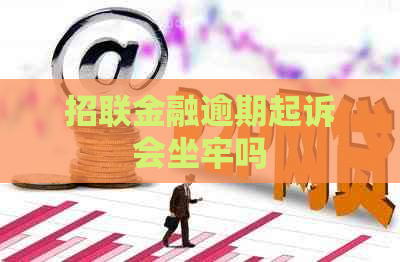 招联金融逾期起诉会坐牢吗