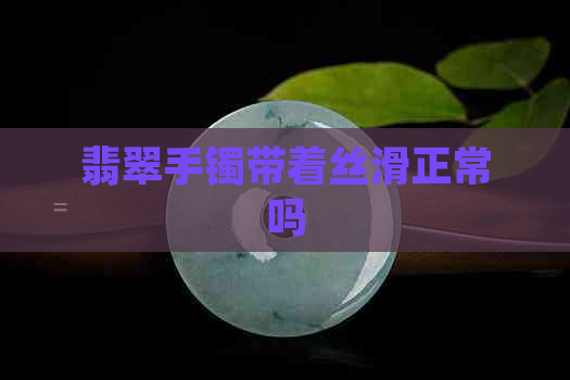 翡翠手镯带着丝滑正常吗