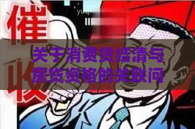 关于消费贷结清与房贷资格的关联问题