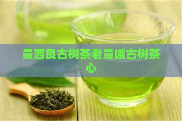 曼西良古树茶老曼峨古树茶心