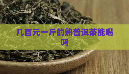 几百元一斤的熟普洱茶能喝吗