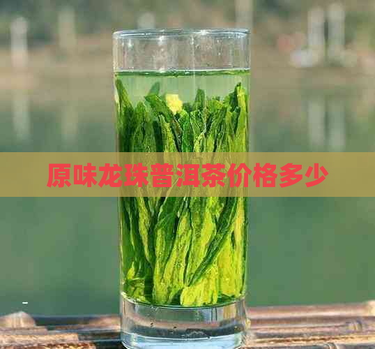 原味龙珠普洱茶价格多少