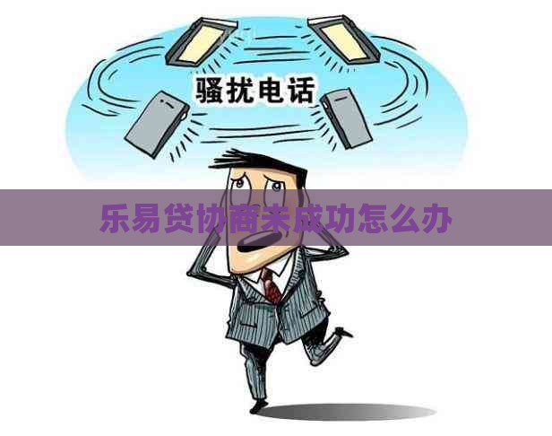 乐易贷协商未成功怎么办