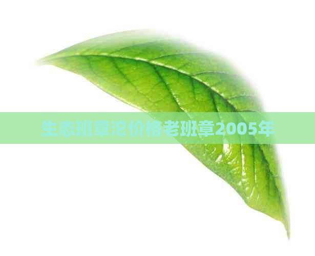 生态班章沱价格老班章2005年