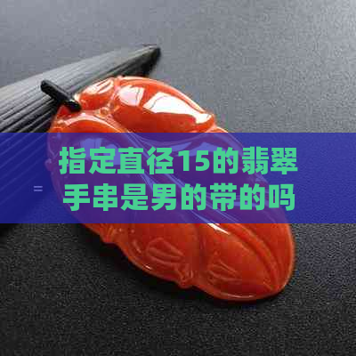 指定直径15的翡翠手串是男的带的吗