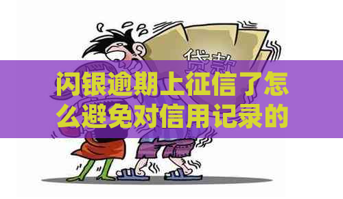 闪银逾期上了怎么避免对信用记录的影响