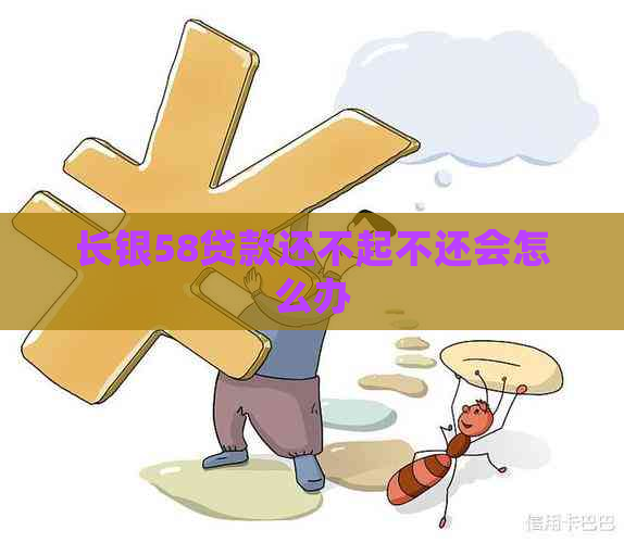 长银58贷款还不起不还会怎么办