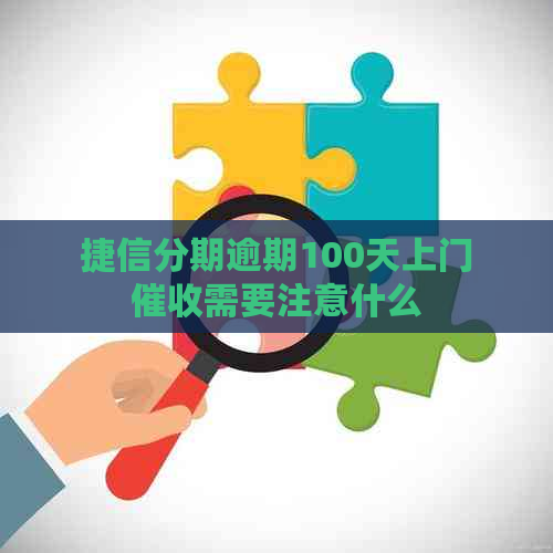 捷信分期逾期100天上门需要注意什么