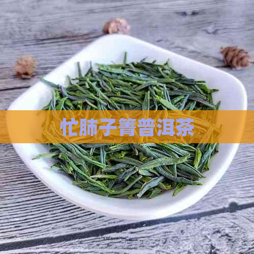 忙肺子箐普洱茶