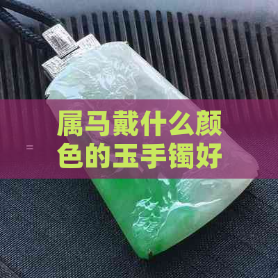 属马戴什么颜色的玉手镯好