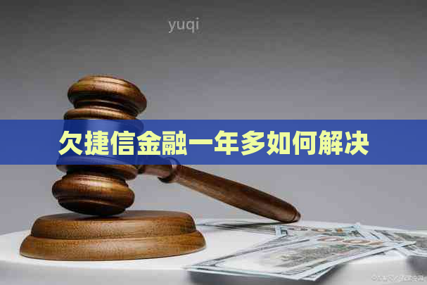 欠捷信金融一年多如何解决