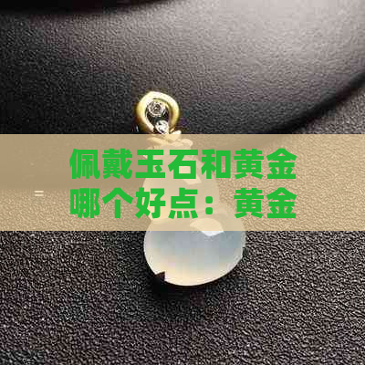 佩戴玉石和黄金哪个好点：黄金还是玉石？