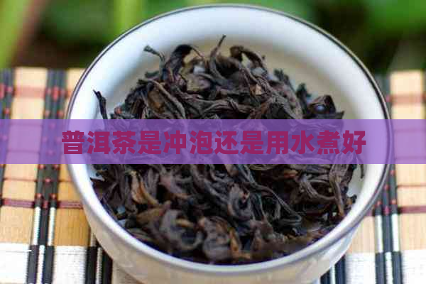 普洱茶是冲泡还是用水煮好