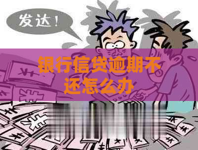 银行信贷逾期不还怎么办