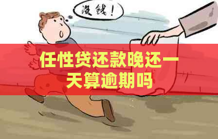 任性贷还款晚还一天算逾期吗