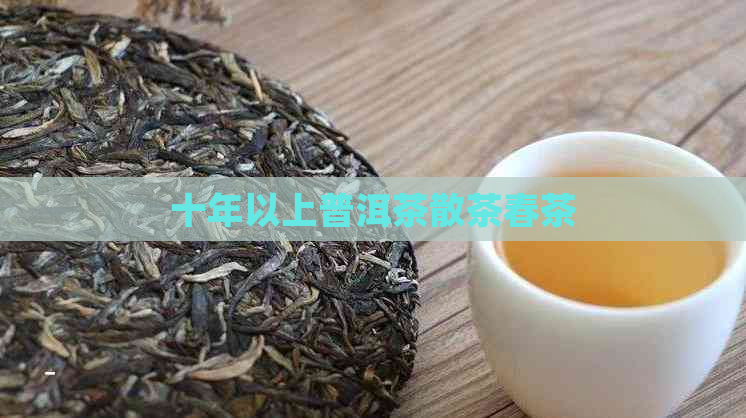 十年以上普洱茶散茶春茶