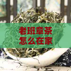 老班章茶怎么在家存