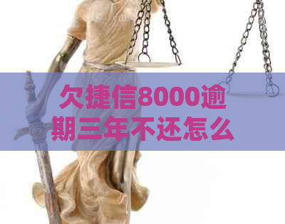 欠捷信8000逾期三年不还怎么处理