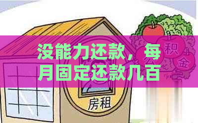 没能力还款，每月固定还款几百：解决办法与建议