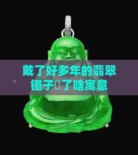 戴了好多年的翡翠镯子丟了啥寓意