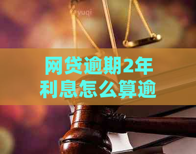 网贷逾期2年利息怎么算逾期利息计算公式