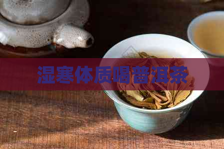 湿寒体质喝普洱茶