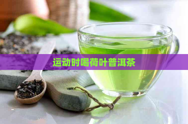 运动时喝荷叶普洱茶