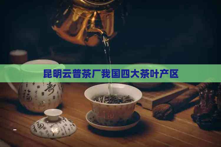 昆明云普茶厂我国四大茶叶产区