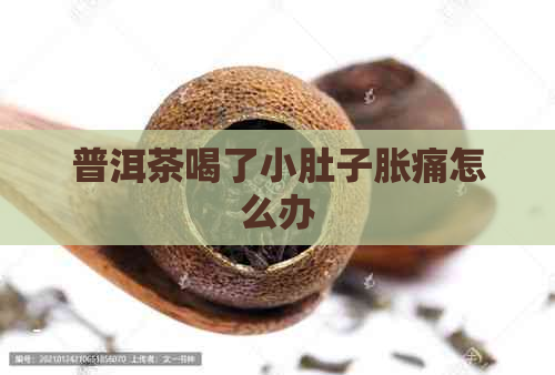 普洱茶喝了小肚子胀痛怎么办