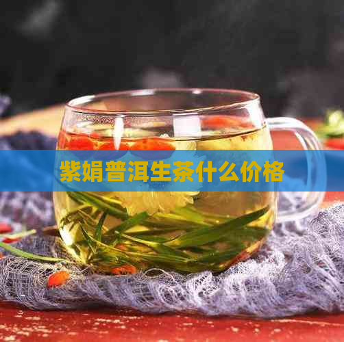 紫娟普洱生茶什么价格