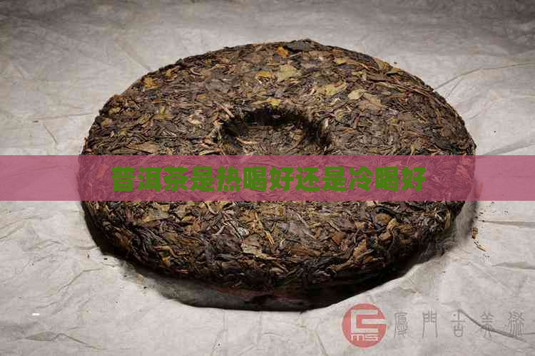 普洱茶是热喝好还是冷喝好