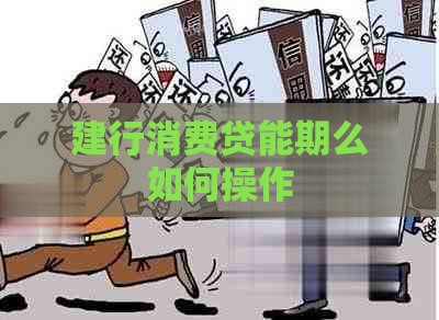 建行消费贷能期么如何操作