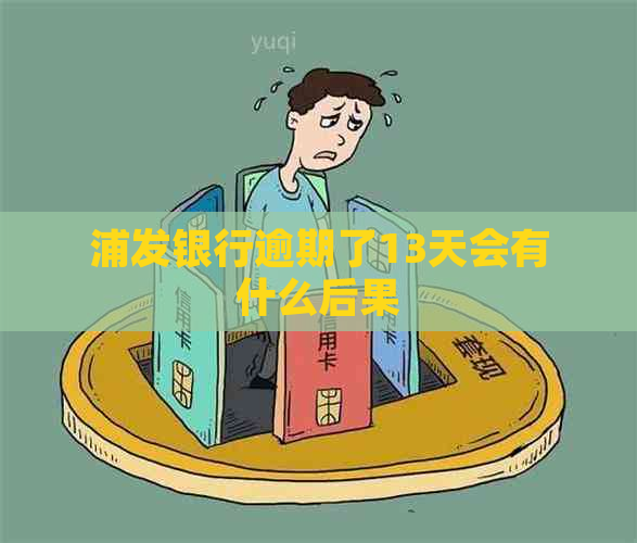 浦发银行逾期了13天会有什么后果