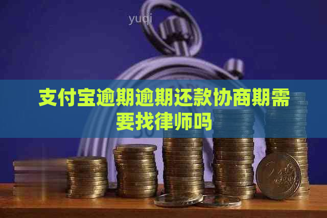 支付宝逾期逾期还款协商期需要找律师吗