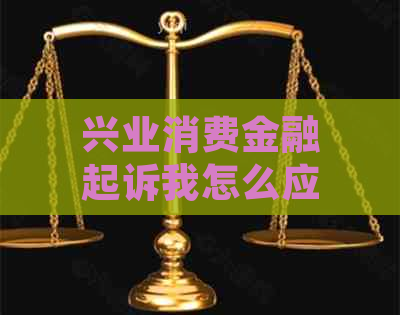 兴业消费金融起诉我怎么应诉呢