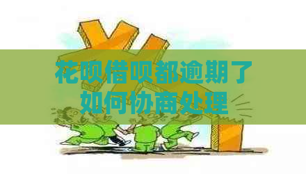 花呗借呗都逾期了如何协商处理