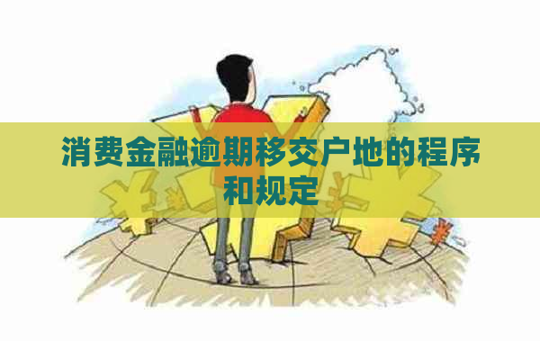 消费金融逾期移交户地的程序和规定