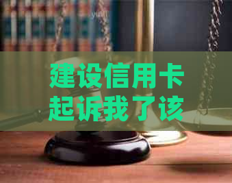 建设信用卡起诉我了该如何应对