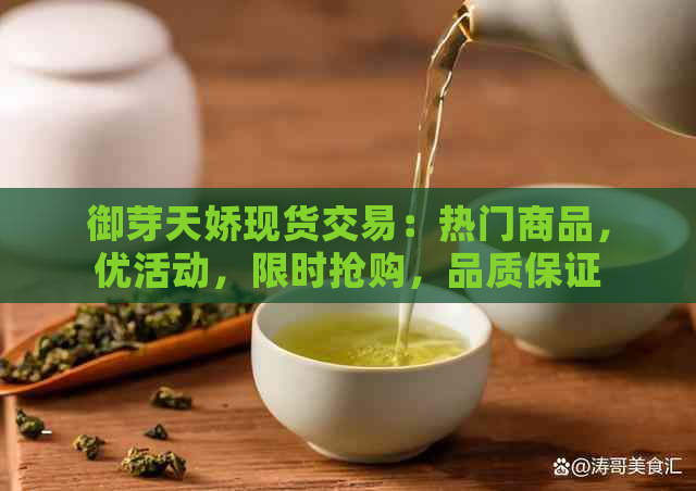 御芽天娇现货交易：热门商品，优活动，限时抢购，品质保证