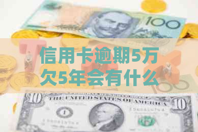 信用卡逾期5万欠5年会有什么后果