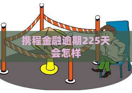 携程金融逾期225天会怎样