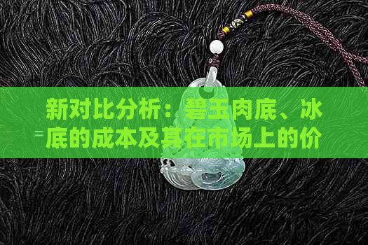 新对比分析：碧玉肉底、冰底的成本及其在市场上的价格差异