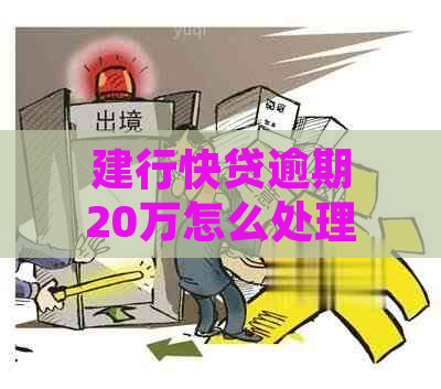 建行快贷逾期20万怎么处理