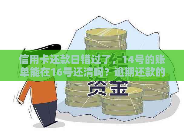 信用卡还款日错过了，14号的账单能在16号还清吗？逾期还款的后果及解决办法