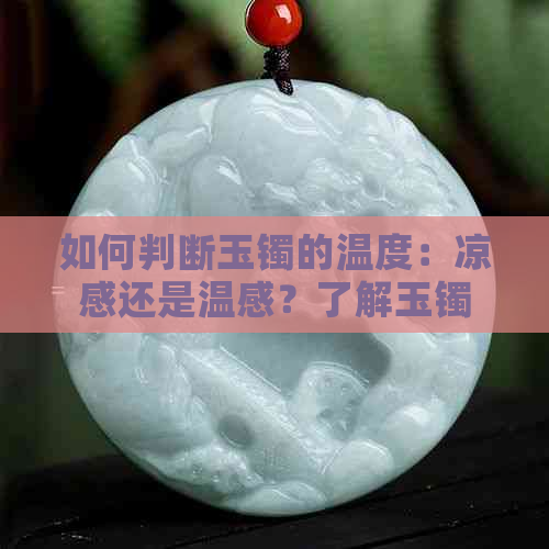 如何判断玉镯的温度：凉感还是温感？了解玉镯的温度特点及影响因素