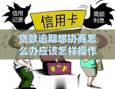 贷款逾期想协商怎么办应该怎样操作