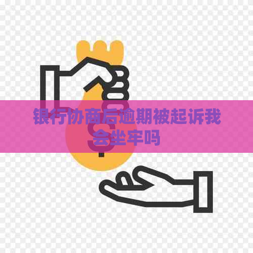 银行协商后逾期被起诉我会坐牢吗