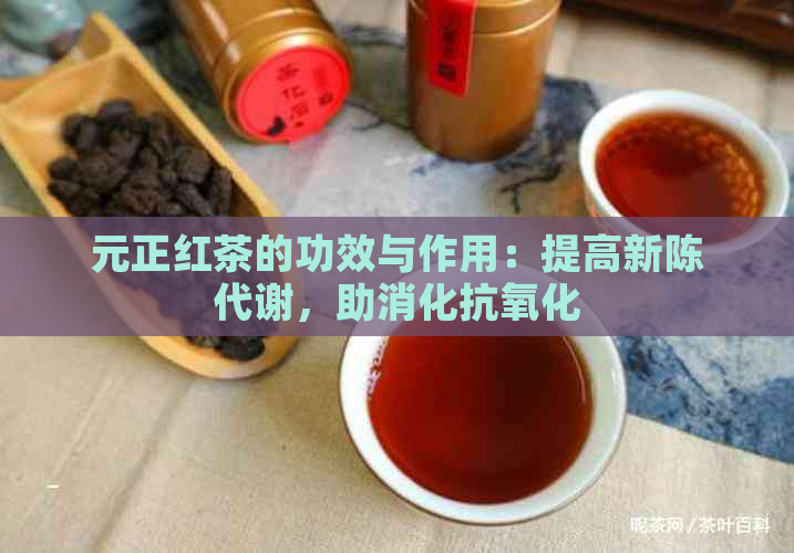 元正红茶的功效与作用：提高新陈代谢，助消化抗氧化