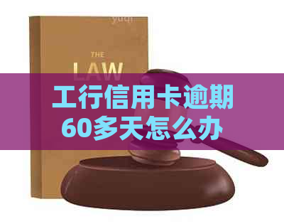 工行信用卡逾期60多天怎么办