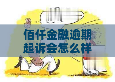 佰仟金融逾期起诉会怎么样可以请律师咨询